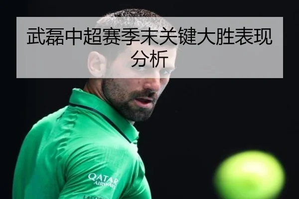 武磊中超赛季末关键大胜表现分析